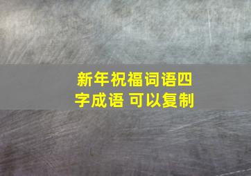 新年祝福词语四字成语 可以复制